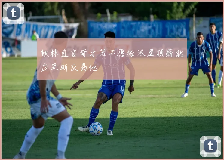 铁林直言奇才若不愿给浓眉顶薪就应果断交易他